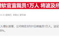 微软公司宣布将全球裁员3%,AI烧钱引发人事地震?