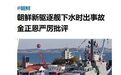 朝鲜军舰发生重大事故,是怎么回事?